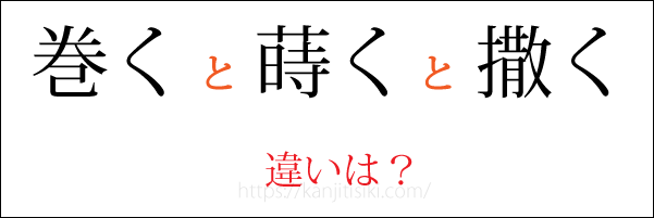 「巻く」「蒔く」「撒く」の違い